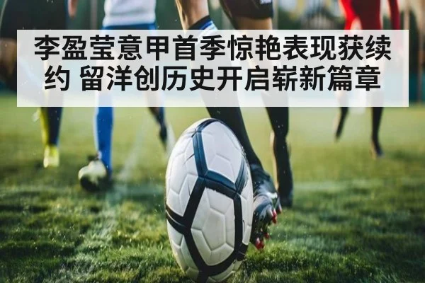 李盈莹意甲首季惊艳表现获续约 留洋创历史开启崭新篇章